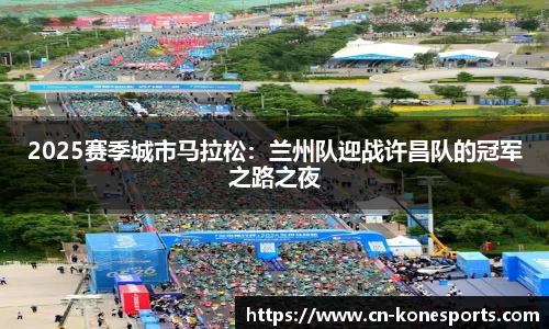 2025赛季城市马拉松：兰州队迎战许昌队的冠军之路之夜