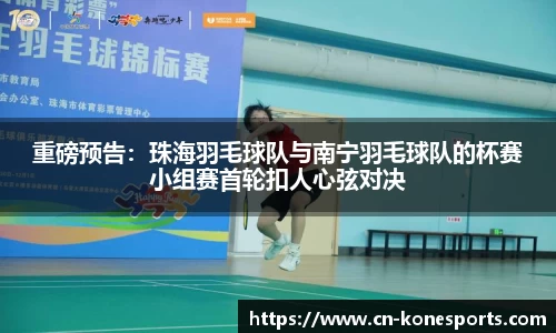 重磅预告：珠海羽毛球队与南宁羽毛球队的杯赛小组赛首轮扣人心弦对决